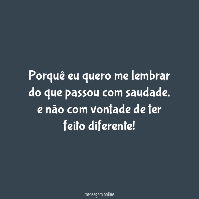 Porquê eu quero me lembrar do que passou com saudade