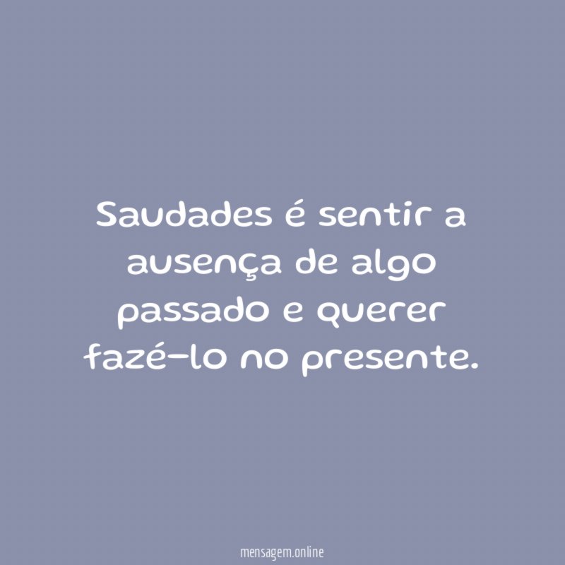 Saudades é sentir a ausença de algo passado
