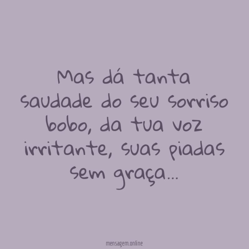 Mas dá tanta saudade do seu sorriso bobo