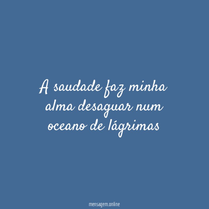 A saudade faz minha alma desaguar num oceano de lágrimas