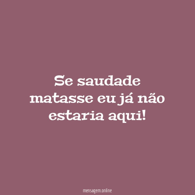 Se saudade matasse eu já não estaria aqui