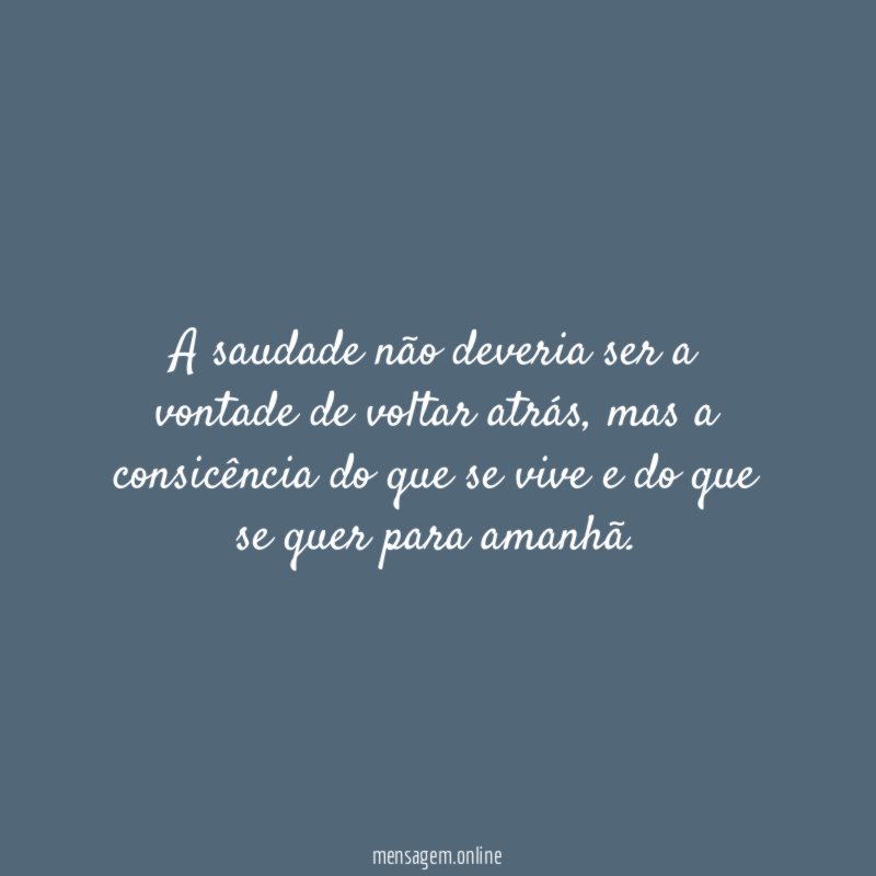 A saudade não deveria ser a vontade de voltar atrás