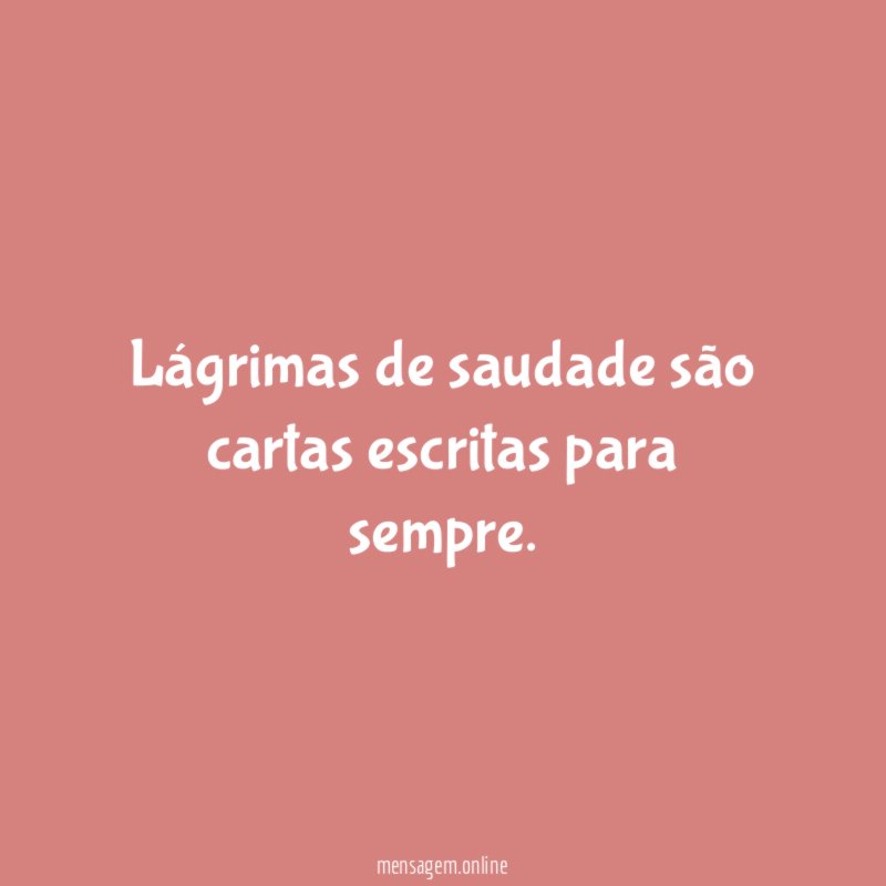 Lágrimas de saudade são cartas escritas para sempre