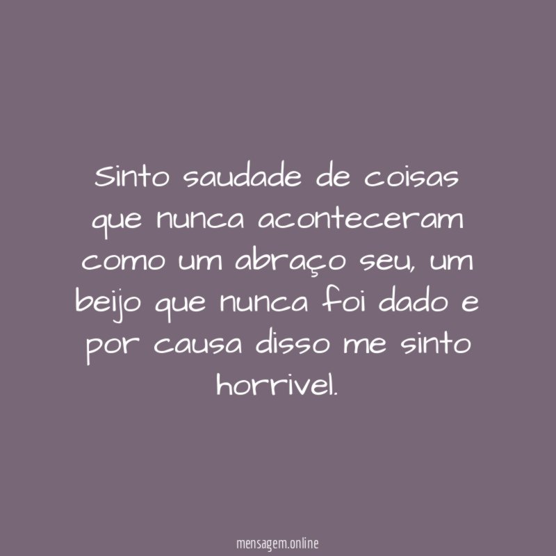 Sinto saudade de coisas que nunca aconteceram como um abraço seu