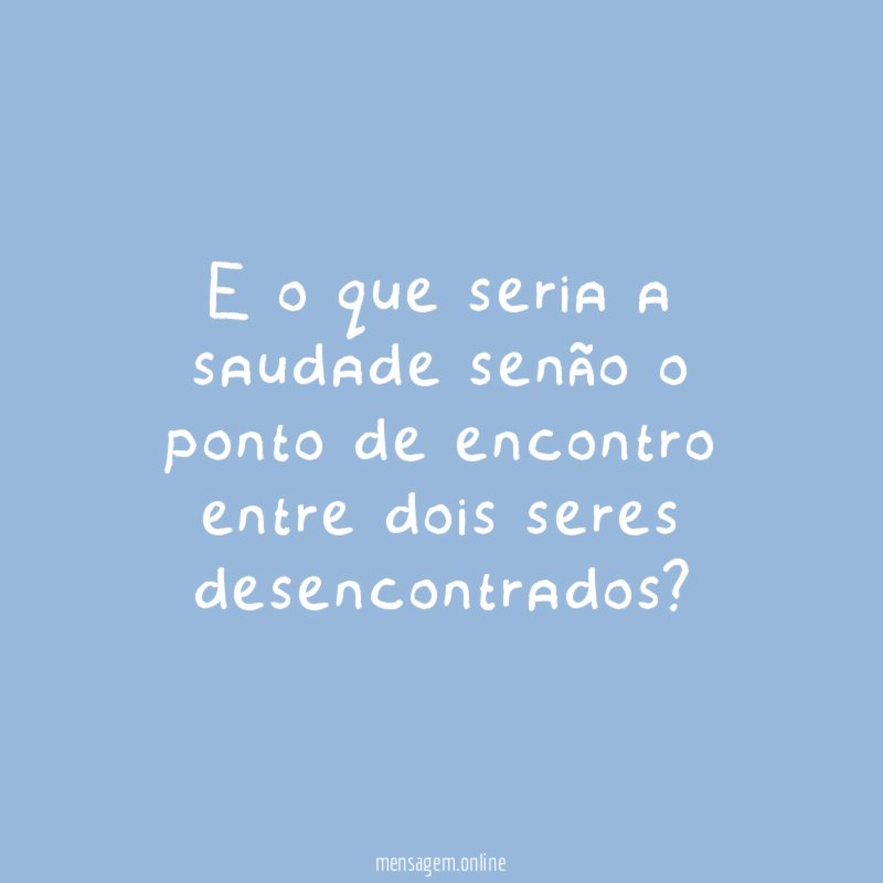 E o que seria a saudade senão