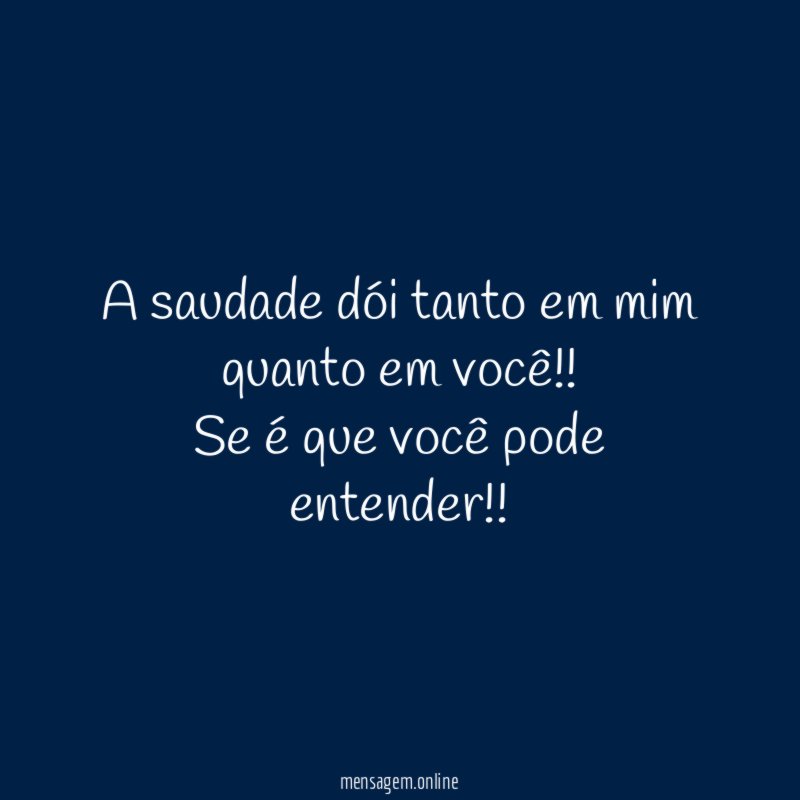 A saudade dói tanto em mim quanto em você