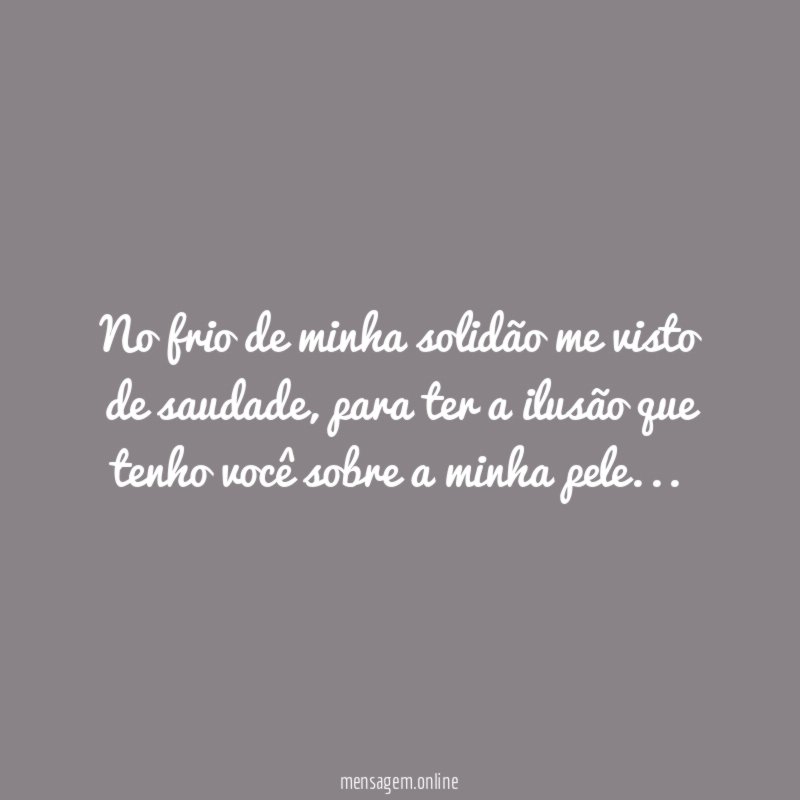 No frio de minha solidão me visto de saudade