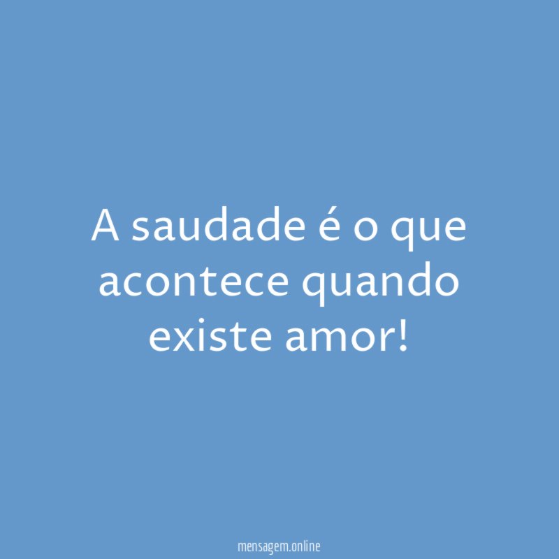 A saudade é o que acontece quando existe amor