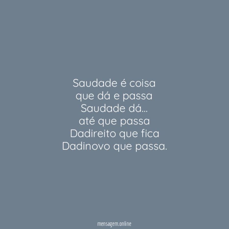 Saudade é coisa que dá e passa Saudade dá