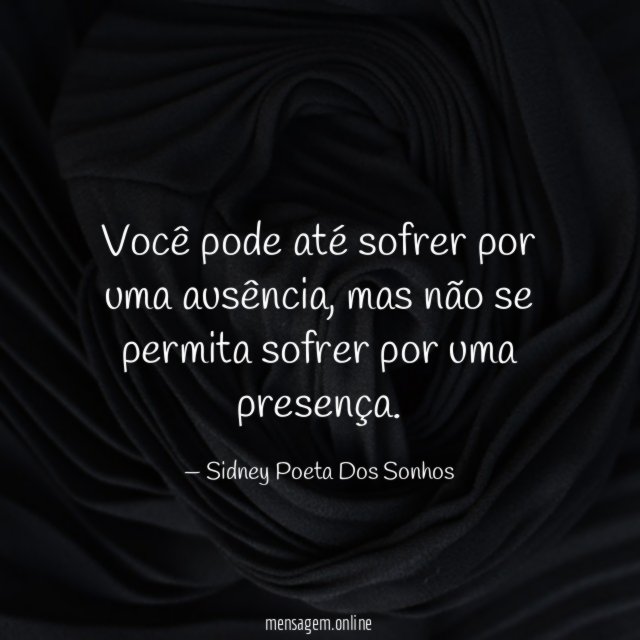 Você pode até sofrer por uma ausência