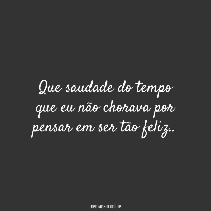 Que saudade do tempo que eu não chorava