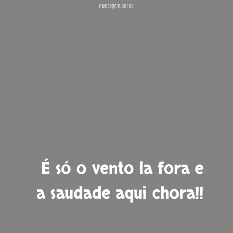 É só o vento la fora e a saudade aqui chora