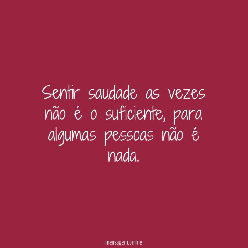 Sentir saudade as vezes não é o suficiente