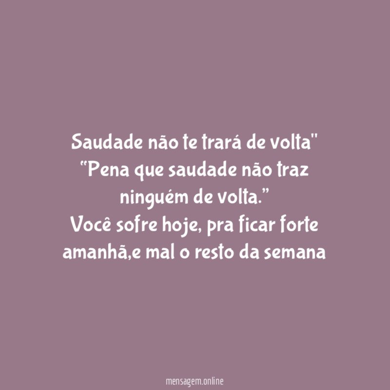 "Saudade não te trará de volta"