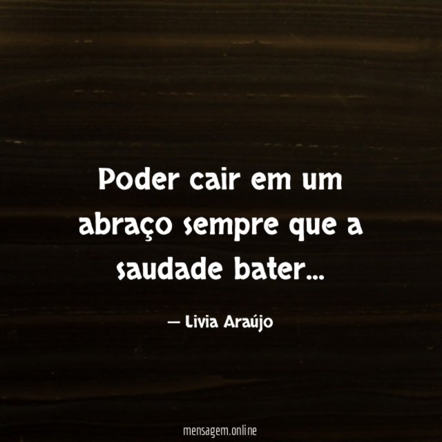 Poder cair em um abraço sempre que a saudade bater