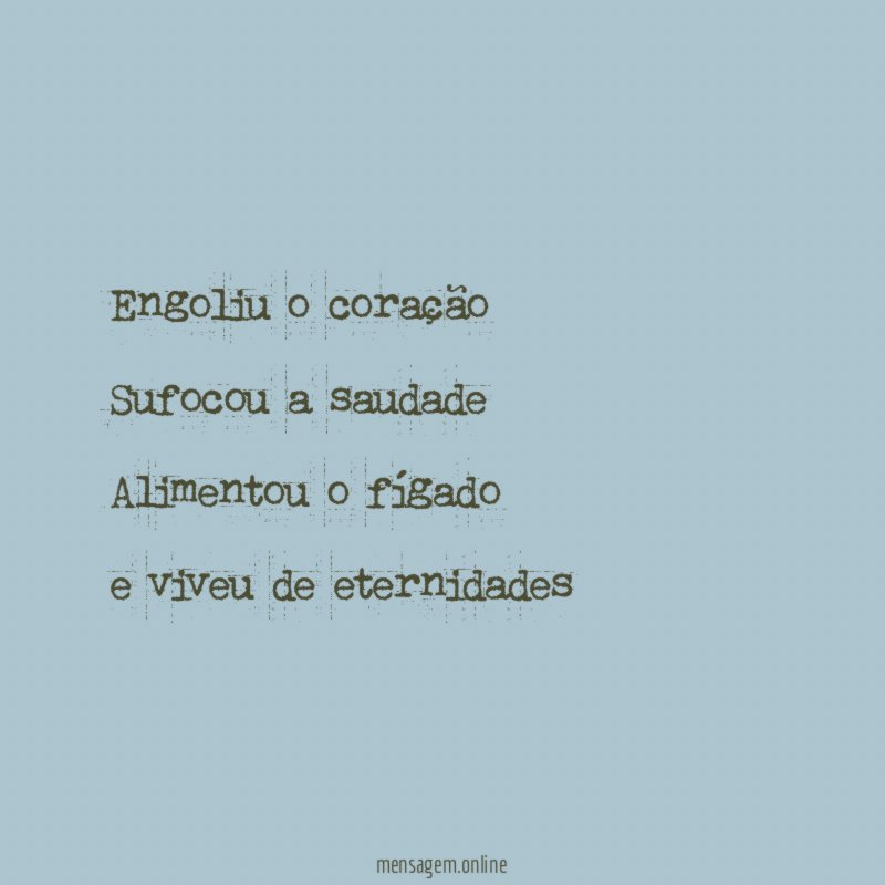 Engoliu o coração Sufocou a saudade Alimentou o fígado e viveu
