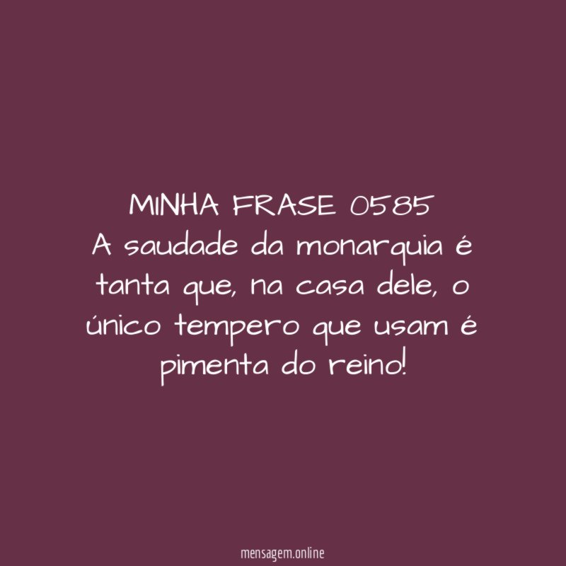 MINHA FRASE 0585 A saudade da monarquia é tanta que