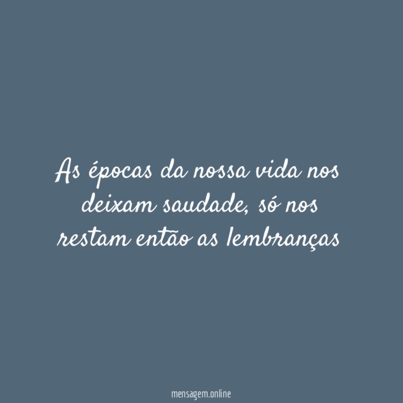As épocas da nossa vida nos deixam saudade
