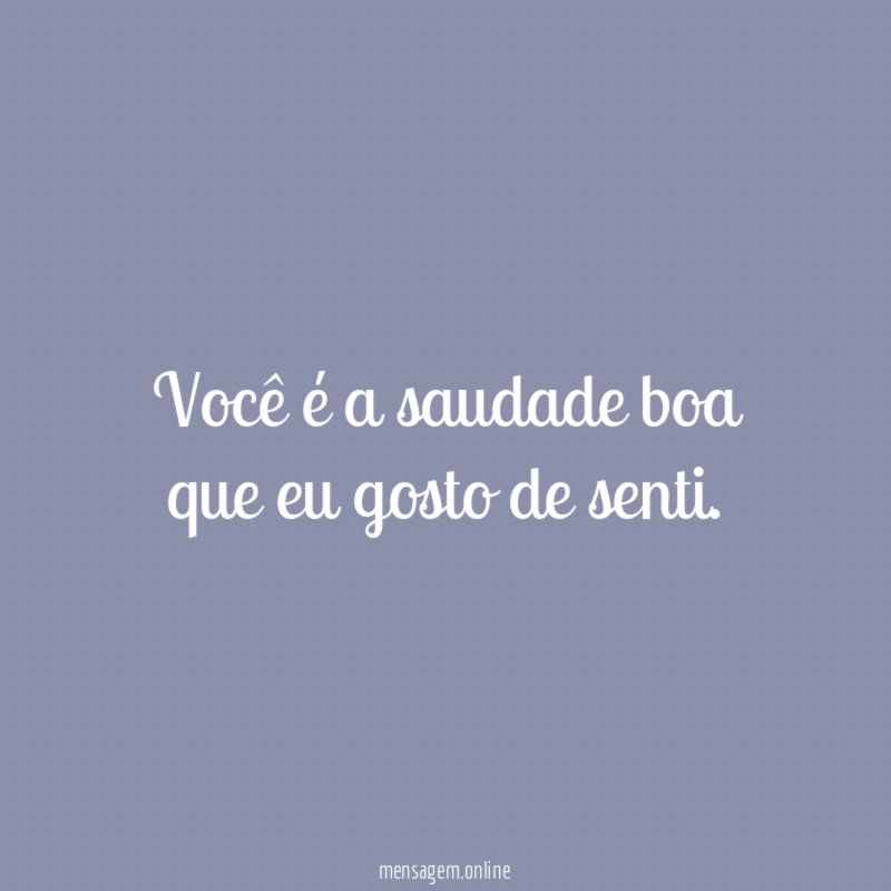 Você é a saudade boa que eu gosto de senti