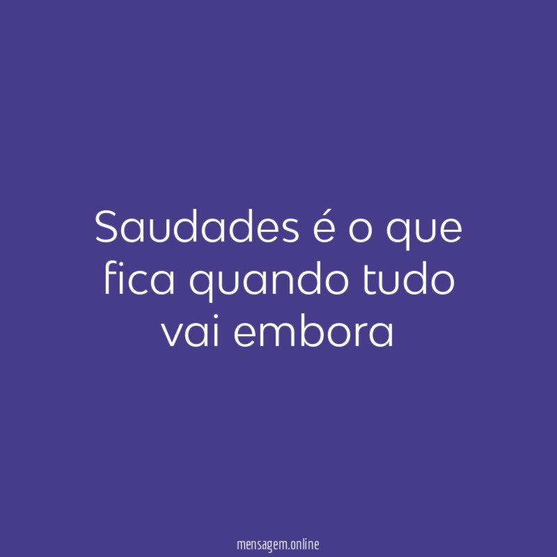 Saudades é o que fica quando tudo vai embora