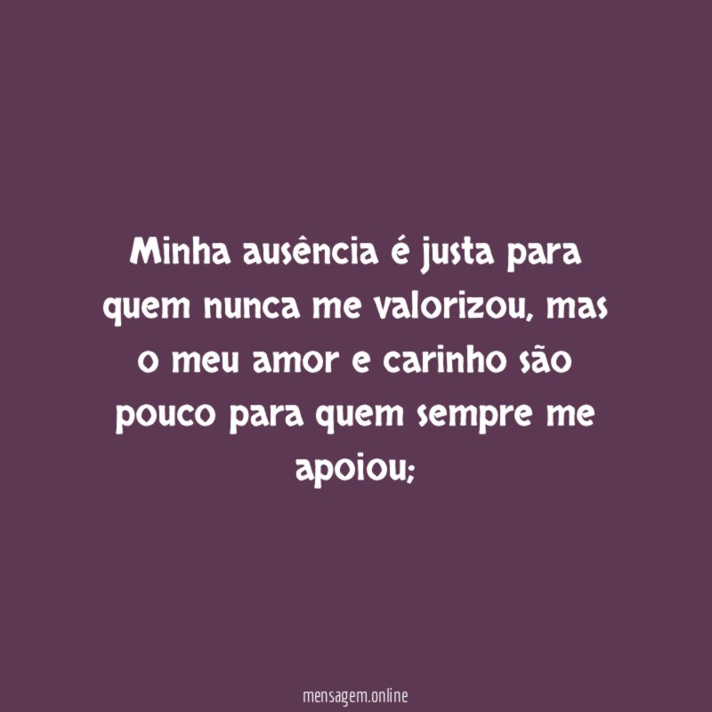 Minha ausência é justa para quem nunca me valorizou