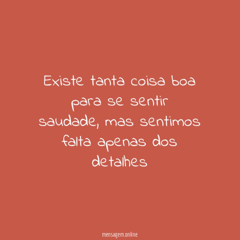 Existe tanta coisa boa para se sentir saudade
