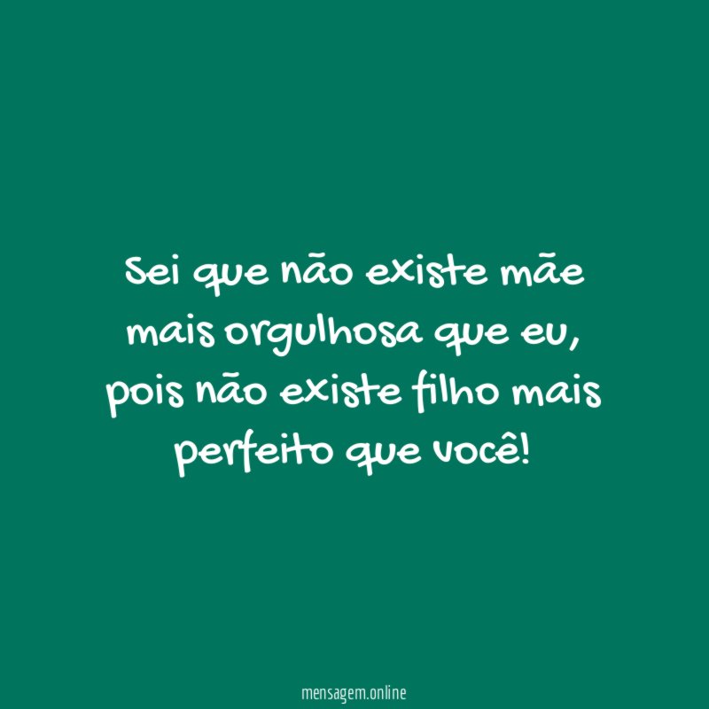 Sei que não existe mãe mais orgulhosa que eu