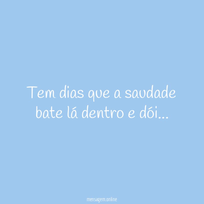 Tem dias que a saudade bate lá dentro e dói
