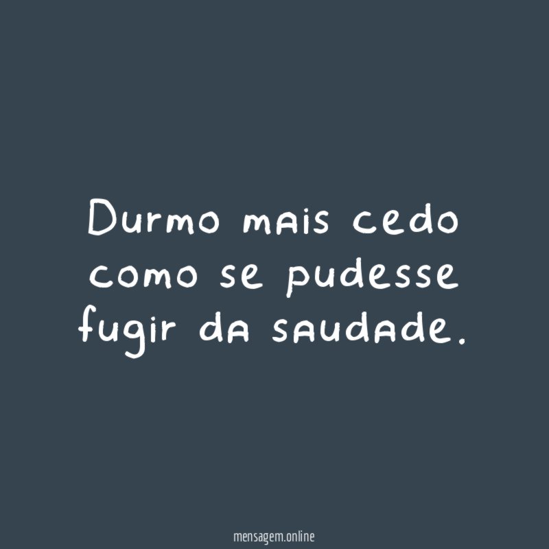 Durmo mais cedo como se pudesse fugir da saudade