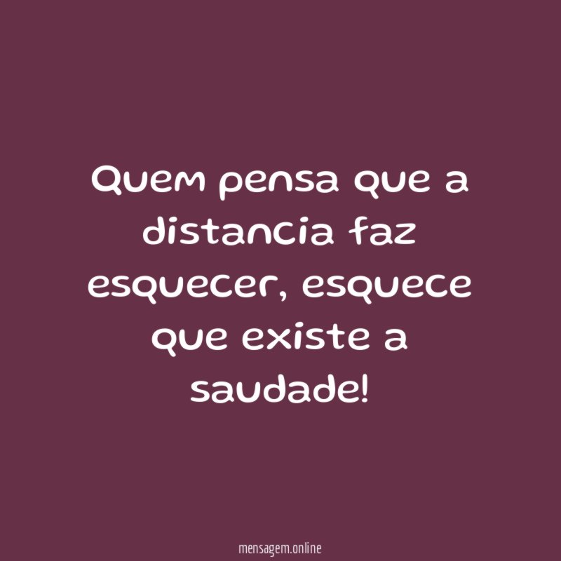 Quem pensa que a distancia faz esquecer