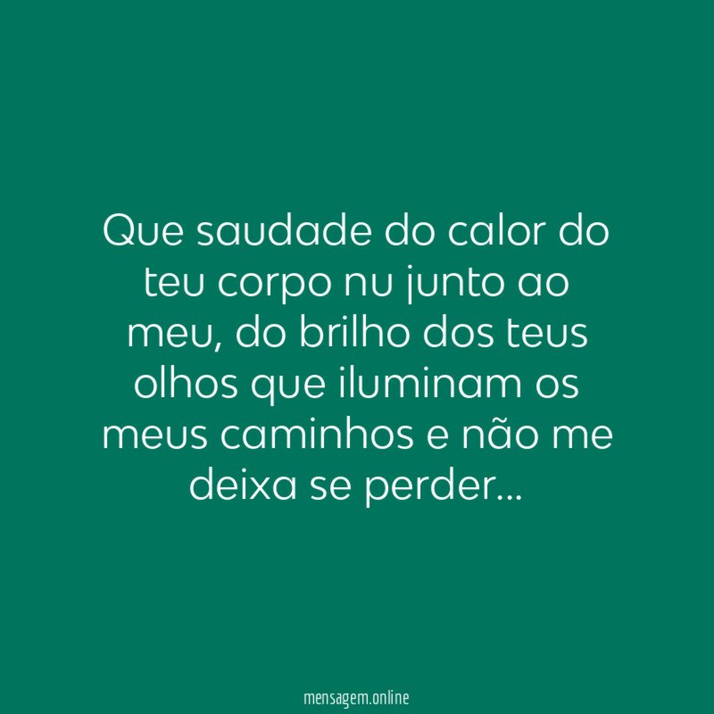 Que saudade do calor do teu corpo nu junto ao meu