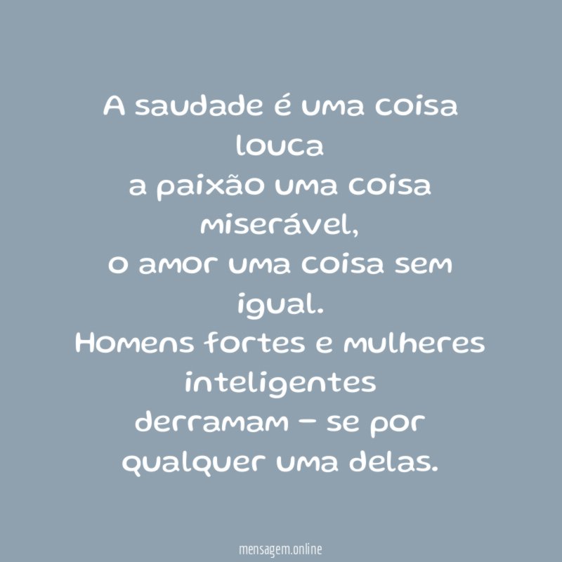 A saudade é uma coisa louca a paixão uma coisa miserável