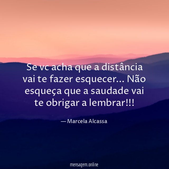 Se vc acha que a distância vai te fazer esquecer