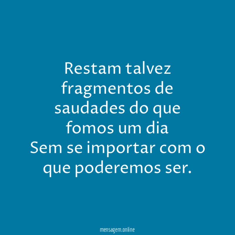 restam talvez fragmentos de saudades do que fomos