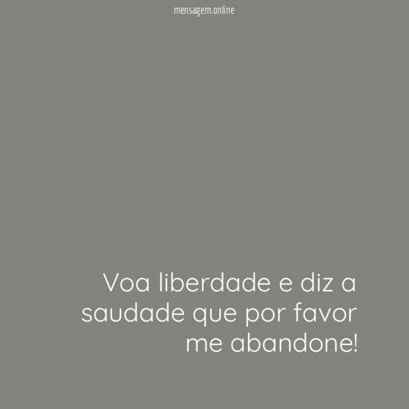 Voa liberdade e diz a saudade que por favor me abandone
