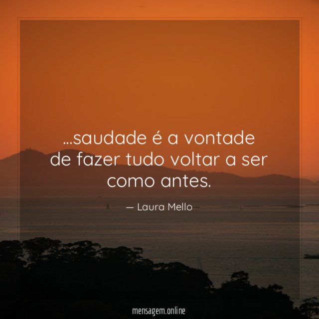 saudade é a vontade de fazer tudo voltar a ser como antes