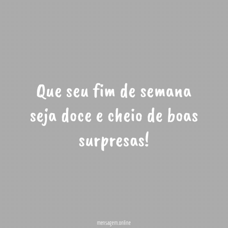 Que seu fim de semana seja doce e cheio de boas surpresas