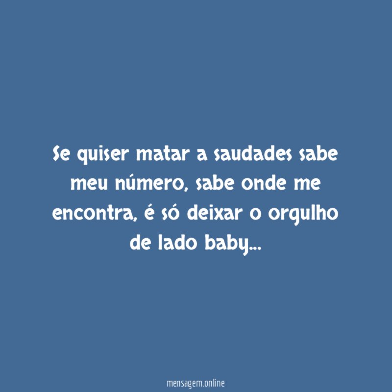 Se quiser matar a saudades sabe meu número