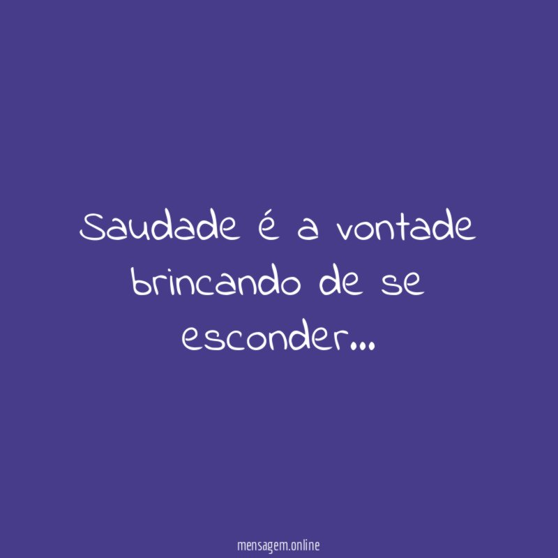 Saudade é a vontade brincando de se esconder