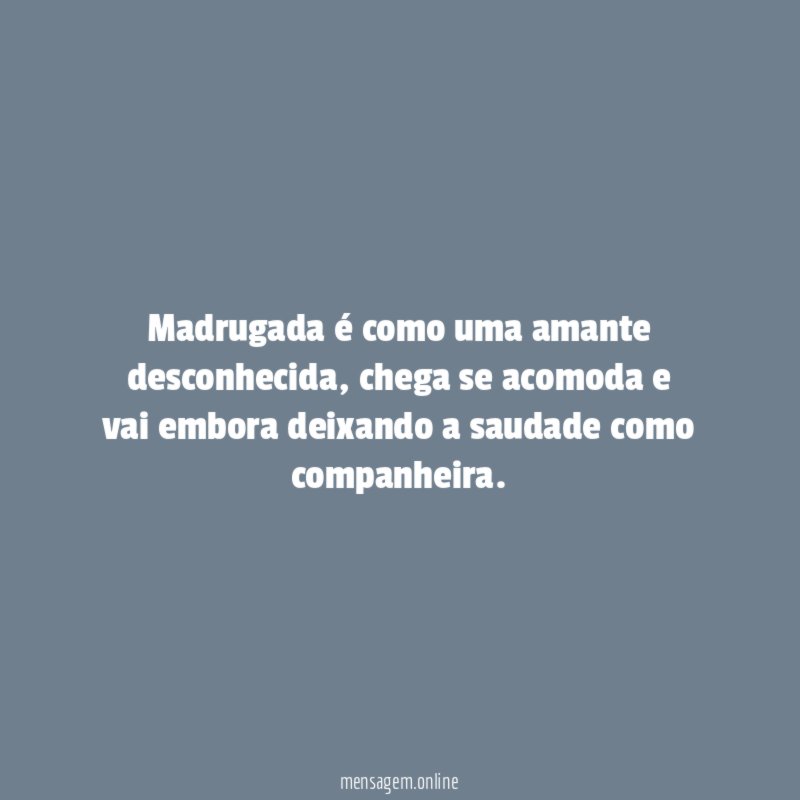 Madrugada é como uma amante desconhecida