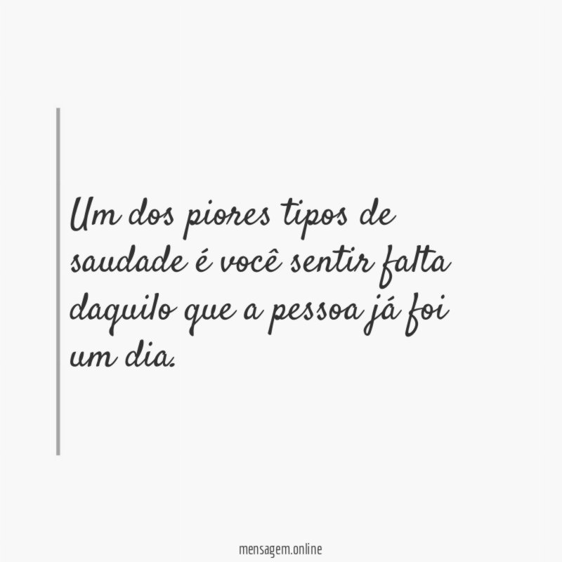 Um dos piores tipos de saudade é você
