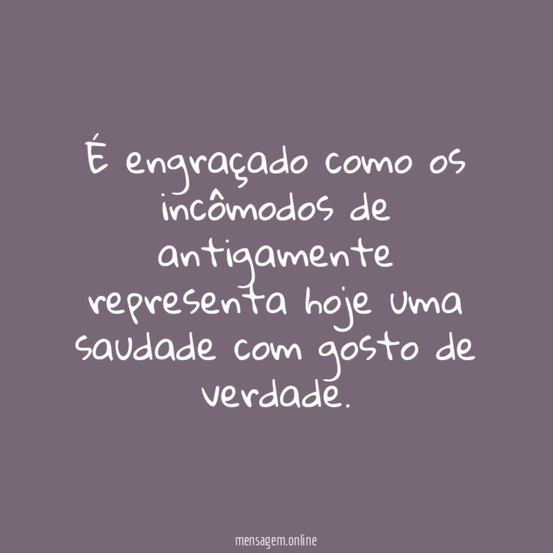 É engraçado como os incômodos de antigamente representa
