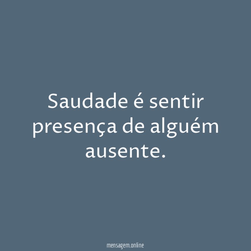 Saudade é sentir presença de alguém ausente