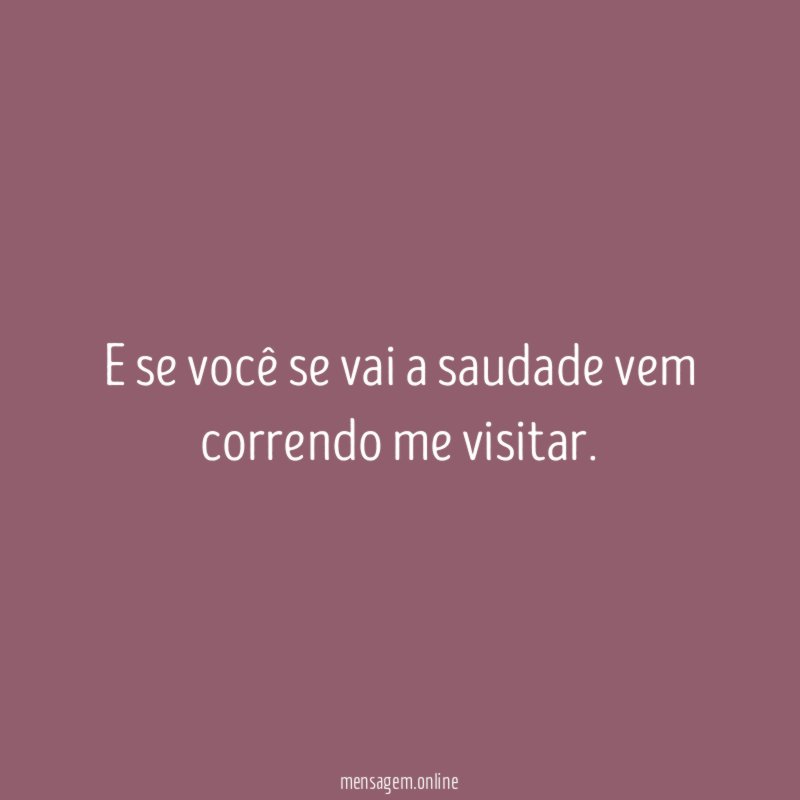 E se você se vai a saudade vem correndo me visitar