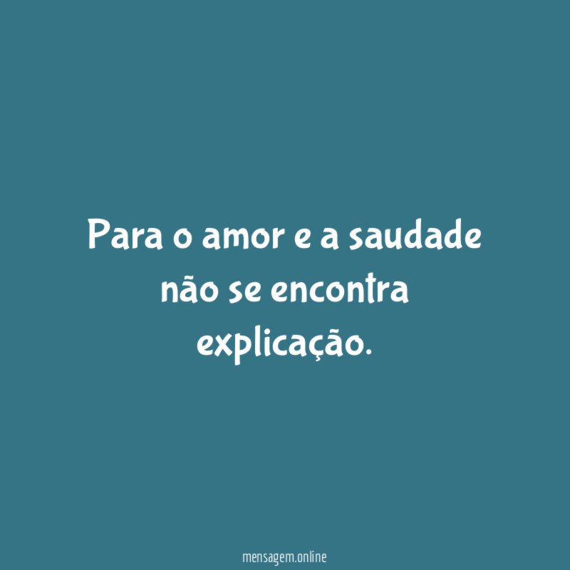 Para o amor e a saudade não se encontra explicação
