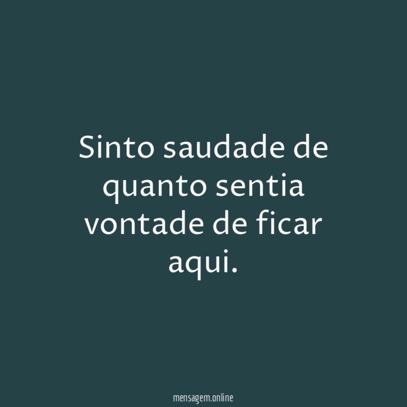 Sinto saudade de quanto sentia vontade de ficar aqui