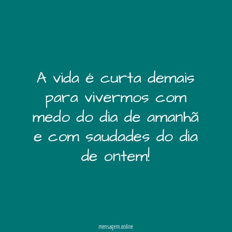 A vida é curta demais para vivermos com
