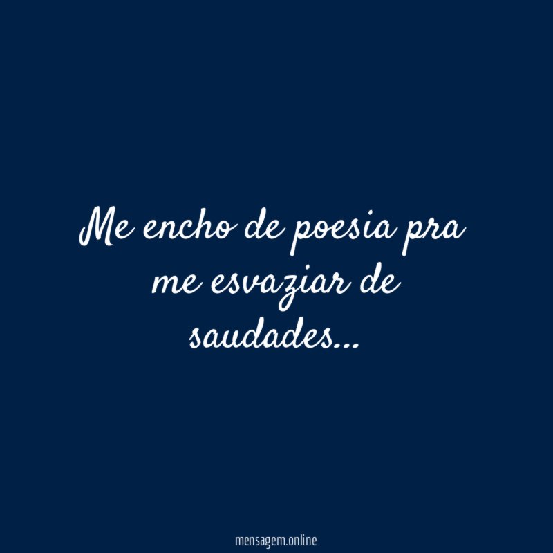 Me encho de poesia pra me esvaziar de saudades
