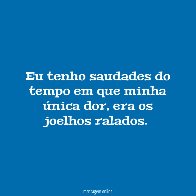 Eu tenho saudades do tempo em que minha única dor