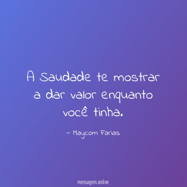 A Saudade te mostrar a dar valor enquanto você tinha